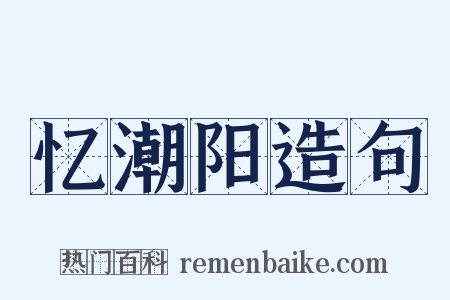忆潮阳造句是什么意思的图片
